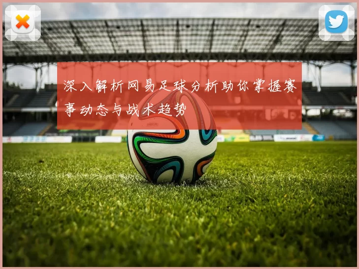 深入解析网易足球分析助你掌握赛事动态与战术趋势