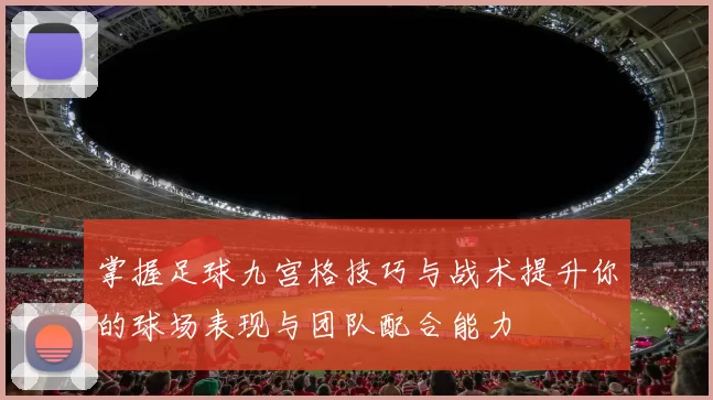 掌握足球九宫格技巧与战术提升你的球场表现与团队配合能力
