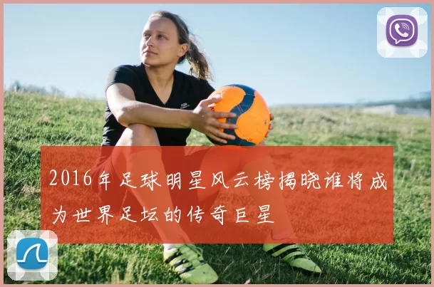 2016年足球明星风云榜揭晓谁将成为世界足坛的传奇巨星