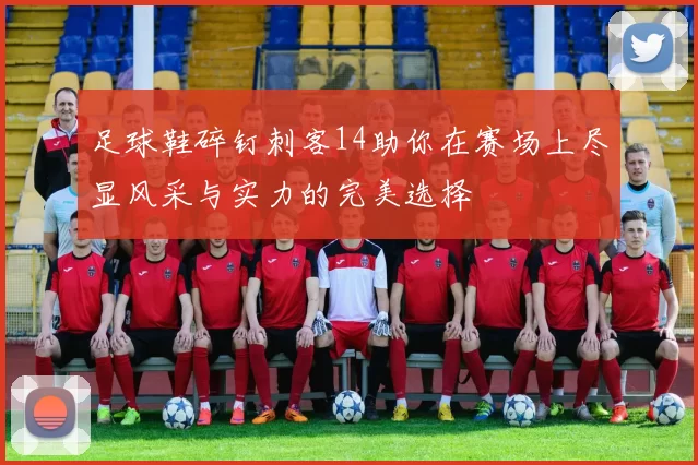足球鞋碎钉刺客14助你在赛场上尽显风采与实力的完美选择