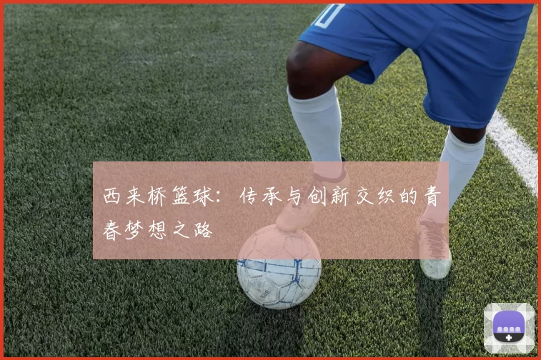 西来桥篮球：传承与创新交织的青春梦想之路
