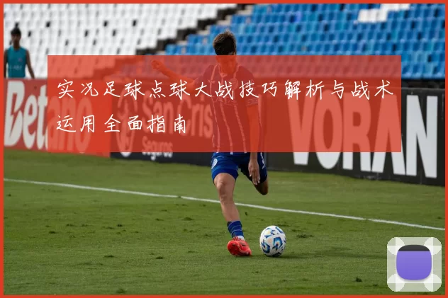 实况足球点球大战技巧解析与战术运用全面指南