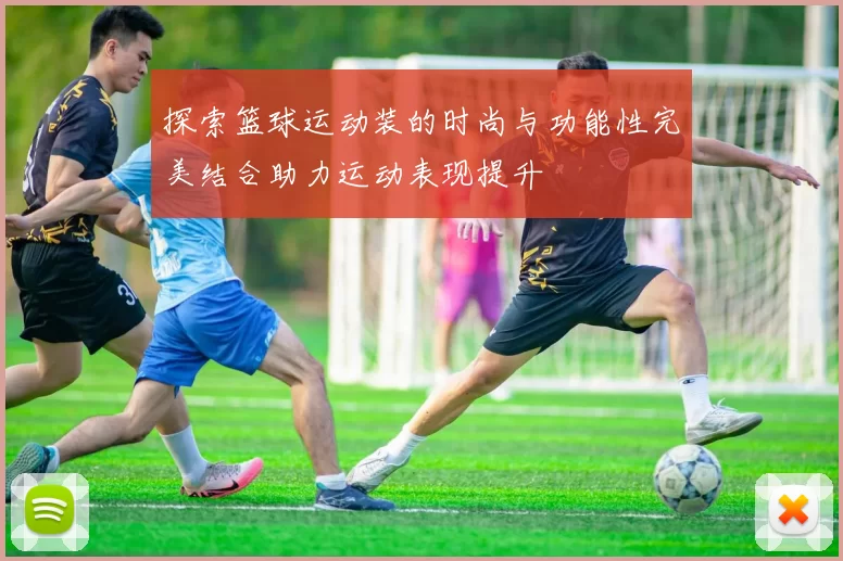 探索篮球运动装的时尚与功能性完美结合助力运动表现提升
