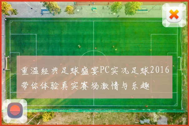 重温经典足球盛宴PC实况足球2016带你体验真实赛场激情与乐趣